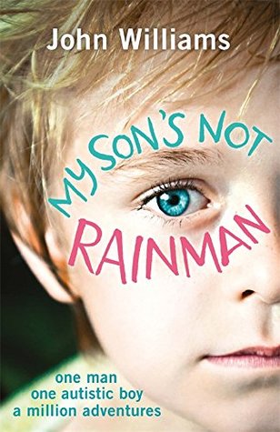 My Son's Not Rainman: One Man, One Autistic Boy, A Million Adventures (Kindle Edition)