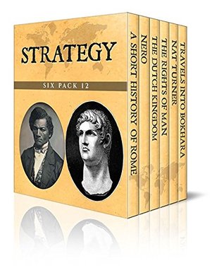 Strategy Six Pack 12 - A Short History of Rome, Nero, The Rise of the Dutch Kingdom 1795-1813, The Rights of Man, Nat Turner and Travels into Bokhara (Illustrated)