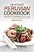 The Ultimate Peruvian Cookbook - Your Guide to Outstanding Peruvian Cuisine: Over 25 Mouthwatering Peruvian Recipes You Can’t Resist