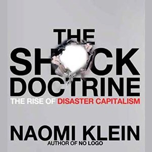 The Shock Doctrine: The Rise of Disaster Capitalism