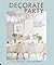Decorate for a Party: Stylish and Simple Ideas for Meaningful Gatherings