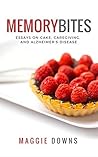 Memory Bites: Essays on Cake, Caregiving, and Alzheimer's Disease Memory Bites: Essays on Cake, Caregiving, and Alzheimer's Disease