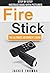 Fire Stick: The Ultimate Beginner's Guide - Features Step-by-Step Instructions with 20+ Pictures
