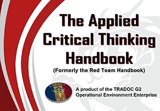 The Applied Critical Thinking Handbook: Including The Previous Edition - The Red Team Handbook (2012)