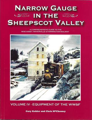 Narrow Gauge in the Sheepscot Valley, Vol. 4 Equipment of the WW&F (Narrow Gauge in the Sheepscot Valley, #4)