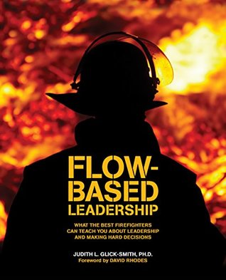 Flow-based Leadership: What the Best Firefighters can Teach You about Leadership and Making Hard Decisions (Kindle Edition)