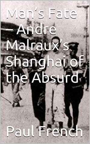 Man’s Fate – Andre Malraux’s Shanghai of the Absurd (Kindle Edition)