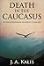 Death In The Caucasus by J.A. Kalis