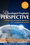 A Developed Prophetic Perspective: A Fresh Look at Prophetic Operations from a Kingdom Viewpoint A Developed Prophetic Perspective: A Fresh Look at Prophetic Operations from a Kingdom Viewpoint