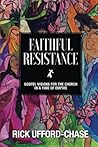 Faithful Resistance: Gospel Visions For the Church in a Time of Empire Faithful Resistance: Gospel Visions For the Church in a Time of Empire
