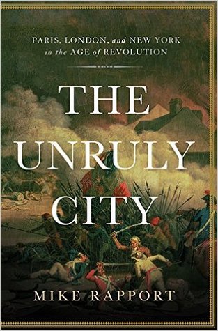 The Unruly City: London, Paris, and New York in the Age of Revolution (Hardcover)