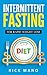 Intermittent Fasting: The Beginners Guide to The Intermittent Fasting Diet© with over 350+ Approved Recipes for Rapid Weight Loss & Lean Muscle Gain (Accelerated Fat Burn Through Fasting)