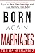 Born Again Marriages: How to Save Your Marriage And Live Happily Ever After
