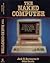 The Naked Computer: A Layperson's Almanac of Computer Lore, Wizardry, Personalities, Memorabilia, World Records, Mind Blowers, and Tomfoolery