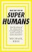 Make Way for the Superhumans: How the science of bio enhancement is transforming our world, and how we need to deal with it