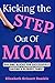 Kicking The Step Out of Mom by Elizabeth Daniels