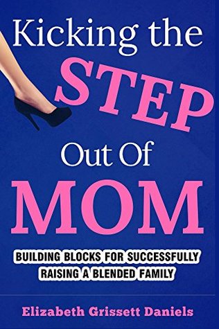 Kicking The Step Out of Mom: Building Blocks For Successfully Raising A Blended Family (Kindle Edition)