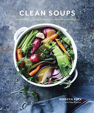 Clean Soups: Simple, Nourishing Recipes for Health and Vitality [A Cookbook]