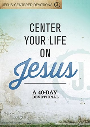 Center Your Life on Jesus: A 40-Day Devotional (Jesus-Centered Devotions)
