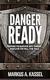 Danger Ready: Prepare to Survive Any Threat and Live to Tell the Tale: (Terrorist Attacks, Mass-Shootings, Earthquakes, Civil Unrest – Be Ready to Protect Your Family Whatever the Danger)