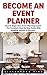 Become An Event Planner: How To Begin Your Event Planning Career - The Complete Step-By-Step Guide With Amazing Secrets To Success (Event Planning, Event Planning Career, Wedding Planning)