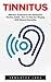 Tinnitus: Effective Treatments For Permanent Tinnitus Relief - How To Stop Ear Ringing With Natural Remedies! (Tinnitus Miracle, Tinnitus Cure, Hearing Loss)