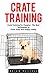 Crate Training: Crate Training For Puppies - The Best Techniques To Crate Train Your Puppy Today! (Dog Training, Crate Training, How to Crate Train Your Dog)