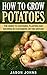 How To Grow Potatoes: The G...