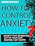 HOW TO CONTROL ANXIETY WITHOUT CONTROLLING YOUR DESIRES: STOP SUFFERING, START LIVING