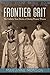 Frontier Grit: The Unlikely True Stories of Daring Pioneer Women