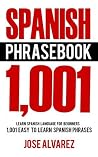 Spanish Phrasebook: 1,001 Easy to Learn Spanish Phrases, Learn Spanish Language for Beginners (Spanish Lessons, Spanish 101, Spanish Books)