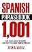 Spanish Phrasebook: 1,001 Easy to Learn Spanish Phrases, Learn Spanish Language for Beginners (Spanish Lessons, Spanish 101, Spanish Books)