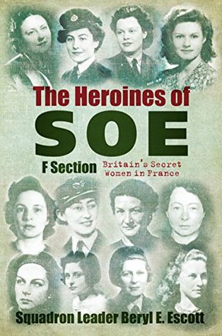 The Heroines of SOE: Britain's Secret Women in France: F Section