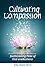Cultivating Compassion: Simple Everyday Practices for Discovering Peace of Mind and Resilience