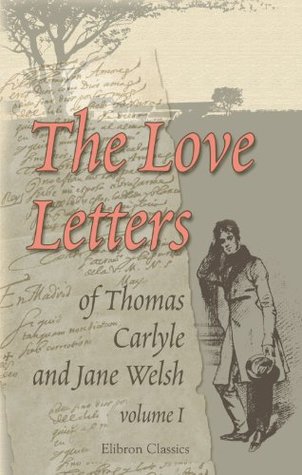 The Love Letters of Thomas Carlyle and Jane Welsh, Volume I