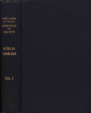 Bíblia Sagrada - Versão Clássica do Pe. Antônio Pereira de Figueiredo [Vol. I - Gênesis a Levítico]