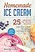 Homemade Ice Cream - 25 Amazing Ice Cream Recipes. Learn How to Make the Sweetest Ice Cream at Home.