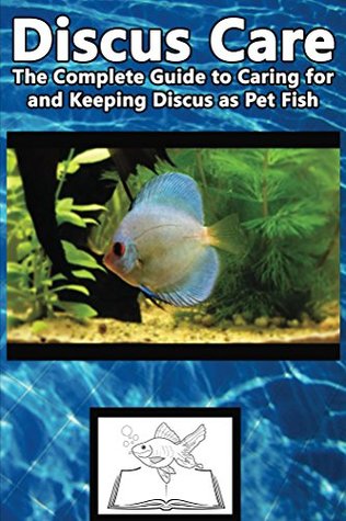 Discus Care: The Complete Guide to Caring for and Keeping Discus as Pet Fish (Best Fish Care Practices)