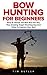 Bow Hunting For Beginners: How To Choose The Best Bow For You, Plus Amazing Target Shooting Tips And Tricks To Improve Your Aim! (Crossbow Hunting, Deer Hunting, Bow Hunter)