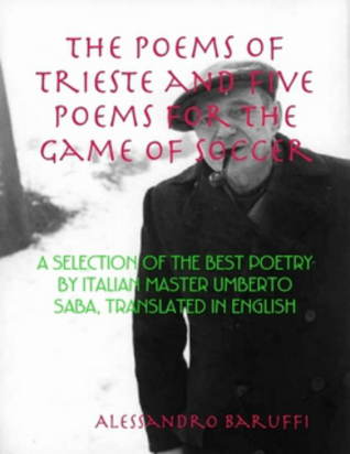 The Poems of Trieste and Five Poems for the Game of Soccer: A Selection of the Best Poetry by Italian Master Umberto Saba, Translated in English