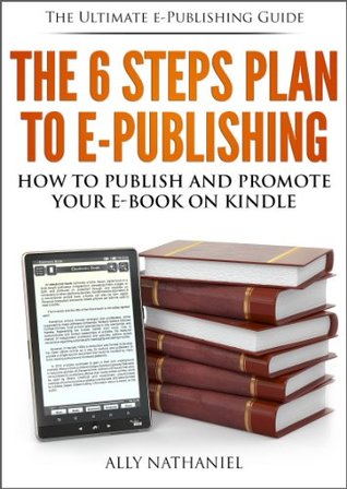 The 6 Steps Plan to e-Publishing: How to Write, Publish in kindle format and Market your Kindle Books with Amazon KDP