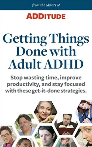 Getting Things Done with Adult ADHD: Stop wasting time, improve productivity, and stay focused with these get-it-done strategies. (ADDitude Book 1)