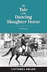 The Tale of the Dancing Slaughter Horse by Victoria Shade