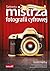Sekrety mistrza fotografii cyfrowej. Najlepsze wskazówki