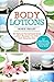 Body Lotions: 50 Natural Homemade Body Lotion Recipes For Silky Soft Glowing Skin