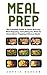 Meal Prep: The Complete Guide To Quick And Easy Meal Prepping - Everything You Need To Know About Prepping Delicious Meals! (Meal Planning, Batch Cooking, Clean Eating)