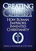Creating Christ: How Roman Emperors Invented Christianity