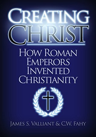 Creating Christ: How Roman Emperors Invented Christianity (Kindle Edition)