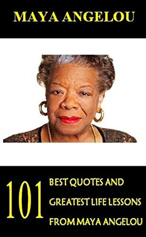 Maya Angelou: 101 Best Quotes and Greatest Life Lessons from Maya Angelou (Inspirational Quotes from Phenomenal Woman)