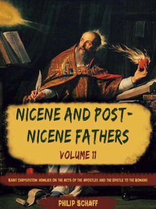 Nicene and Post-Nicene Fathers, Vol. XI: Saint Chrysostom: Homilies on the Acts of the Apostles and the Epistle to the Romans